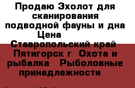  Продаю Эхолот для сканирования подводной фауны и дна › Цена ­ 22 000 - Ставропольский край, Пятигорск г. Охота и рыбалка » Рыболовные принадлежности   